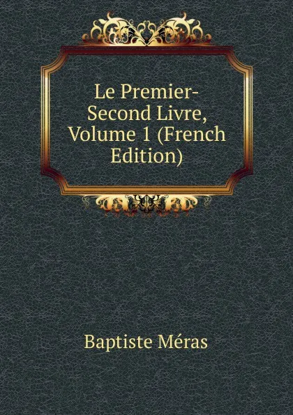 Обложка книги Le Premier-Second Livre, Volume 1 (French Edition), Baptiste Méras