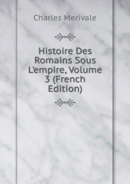 Обложка книги Histoire Des Romains Sous L.empire, Volume 3 (French Edition), Merivale Charles