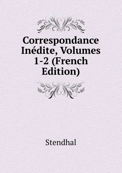 Обложка книги Correspondance Inedite, Volumes 1-2 (French Edition), Stendhal