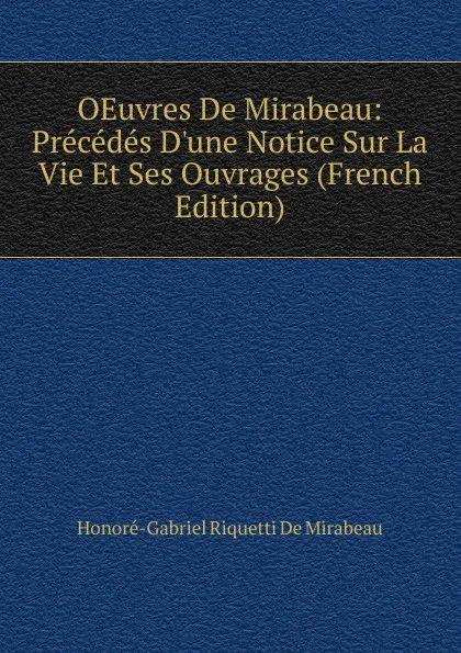 Обложка книги OEuvres De Mirabeau: Precedes D.une Notice Sur La Vie Et Ses Ouvrages (French Edition), Honoré-Gabriel Riquetti De Mirabeau