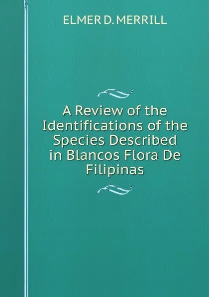 Обложка книги A Review of the Identifications of the Species Described in Blancos Flora De Filipinas, Elmer D. Merrill