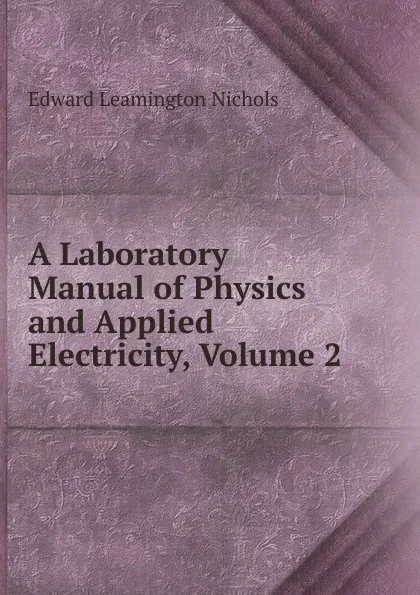 Обложка книги A Laboratory Manual of Physics and Applied Electricity, Volume 2, Edward Leamington Nichols