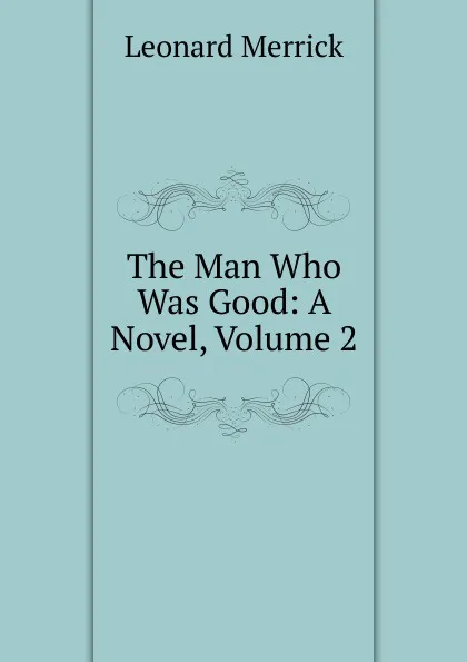 Обложка книги The Man Who Was Good: A Novel, Volume 2, Leonard Merrick