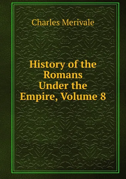 Обложка книги History of the Romans Under the Empire, Volume 8, Merivale Charles