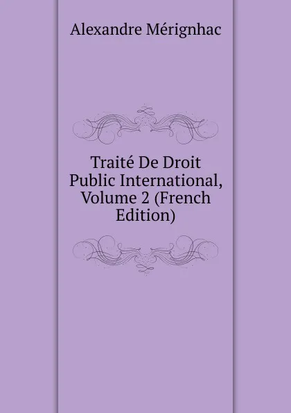 Обложка книги Traite De Droit Public International, Volume 2 (French Edition), Alexandre Mérignhac