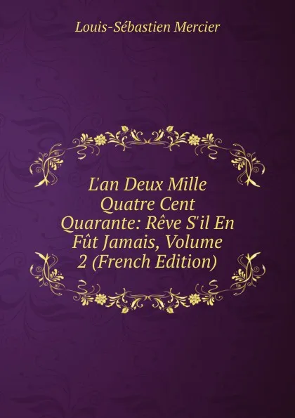 Обложка книги L.an Deux Mille Quatre Cent Quarante: Reve S.il En Fut Jamais, Volume 2 (French Edition), Mercier Louis-Sébastien