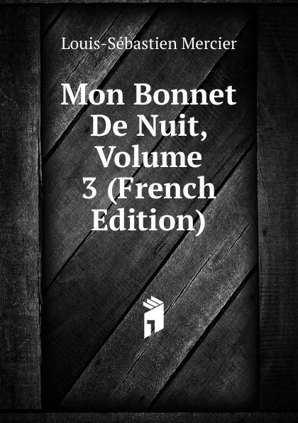 Обложка книги Mon Bonnet De Nuit, Volume 3 (French Edition), Mercier Louis-Sébastien