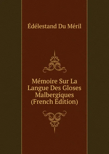 Обложка книги Memoire Sur La Langue Des Gloses Malbergiques (French Edition), Edélestand Du Méril