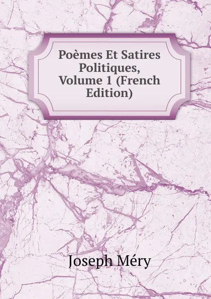 Обложка книги Poemes Et Satires Politiques, Volume 1 (French Edition), Méry Joseph