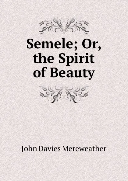 Обложка книги Semele; Or, the Spirit of Beauty, John Davies Mereweather