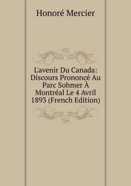 Обложка книги L.avenir Du Canada: Discours Prononce Au Parc Sohmer A Montreal Le 4 Avril 1893 (French Edition), Honoré Mercier