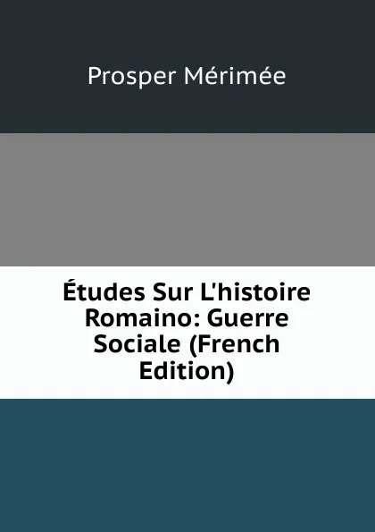 Обложка книги Etudes Sur L.histoire Romaino: Guerre Sociale (French Edition), Mérimée Prosper