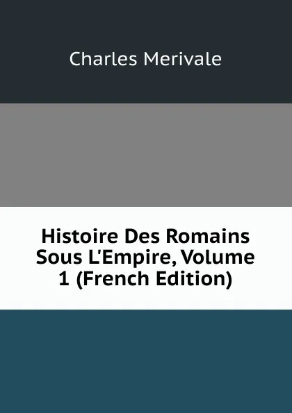 Обложка книги Histoire Des Romains Sous L.Empire, Volume 1 (French Edition), Merivale Charles