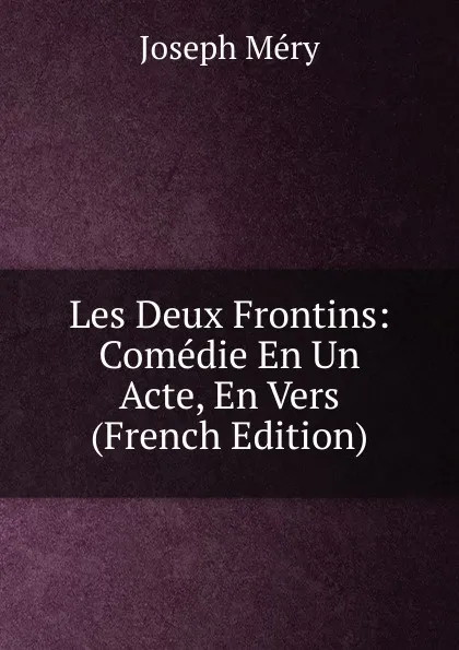 Обложка книги Les Deux Frontins: Comedie En Un Acte, En Vers (French Edition), Méry Joseph