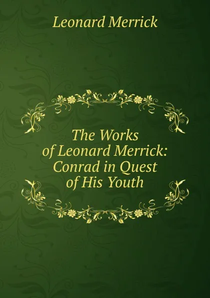 Обложка книги The Works of Leonard Merrick: Conrad in Quest of His Youth, Leonard Merrick