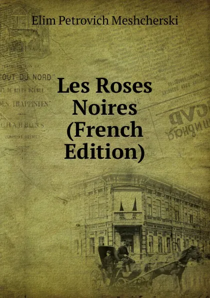 Обложка книги Les Roses Noires (French Edition), Elim Petrovich Meshcherski