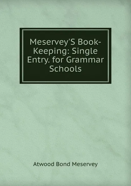 Обложка книги Meservey.S Book-Keeping: Single Entry. for Grammar Schools, Atwood Bond Meservey