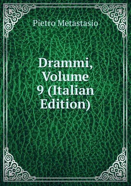 Обложка книги Drammi, Volume 9 (Italian Edition), Metastasio Pietro