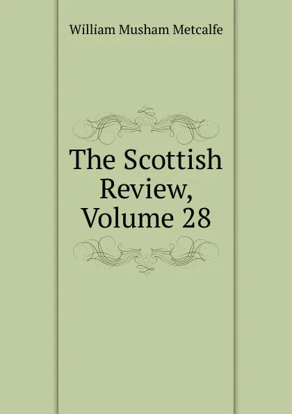 Обложка книги The Scottish Review, Volume 28, William Musham Metcalfe