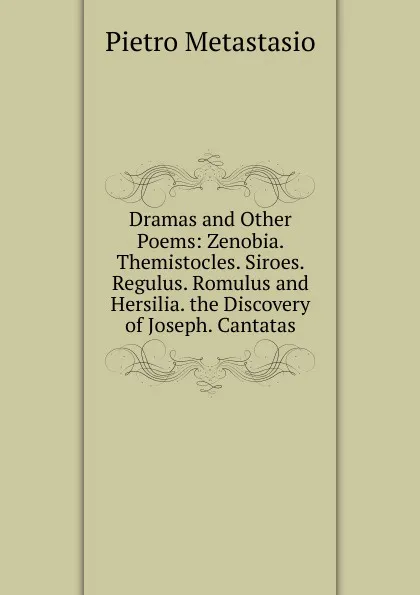 Обложка книги Dramas and Other Poems: Zenobia. Themistocles. Siroes. Regulus. Romulus and Hersilia. the Discovery of Joseph. Cantatas, Metastasio Pietro