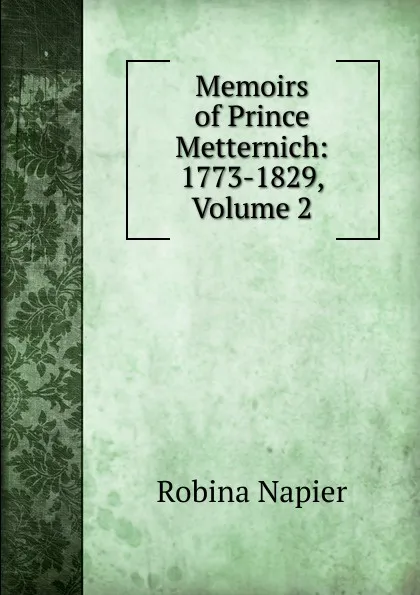 Обложка книги Memoirs of Prince Metternich: 1773-1829, Volume 2, Robina Napier