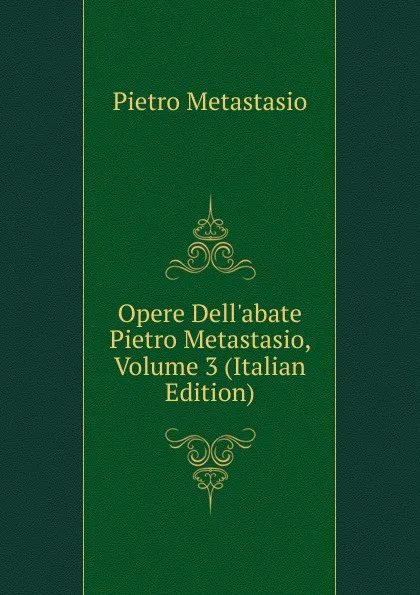 Обложка книги Opere Dell.abate Pietro Metastasio, Volume 3 (Italian Edition), Metastasio Pietro