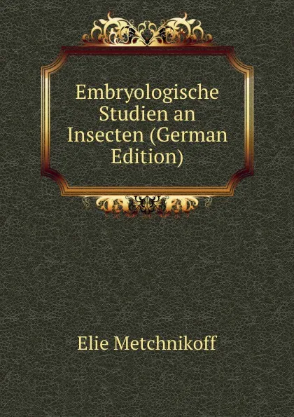 Обложка книги Embryologische Studien an Insecten (German Edition), Elie Metchnikoff