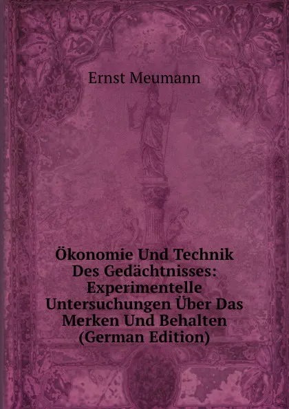 Обложка книги Okonomie Und Technik Des Gedachtnisses: Experimentelle Untersuchungen Uber Das Merken Und Behalten (German Edition), Ernst Meumann