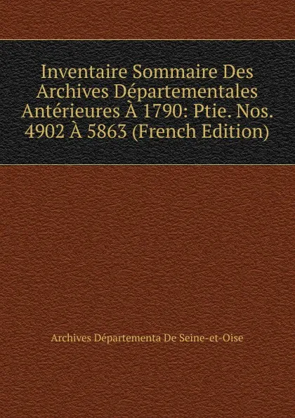 Обложка книги Inventaire Sommaire Des Archives Departementales Anterieures A 1790: Ptie. Nos. 4902 A 5863 (French Edition), Archives Départementa De Seine-et-Oise