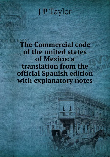 Обложка книги The Commercial code of the united states of Mexico: a translation from the official Spanish edition with explanatory notes, J P Taylor
