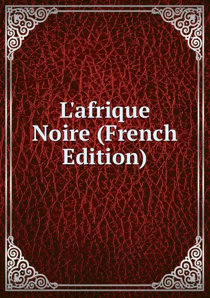 Обложка книги L.afrique Noire (French Edition), 