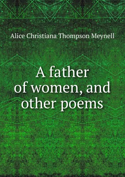 Обложка книги A father of women, and other poems, Meynell Alice Christiana