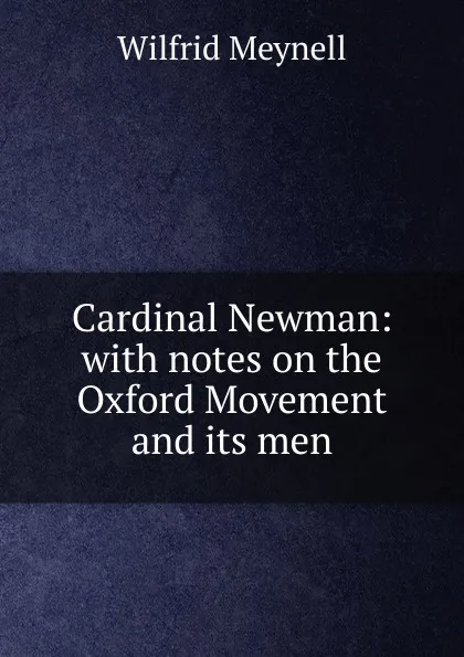 Обложка книги Cardinal Newman: with notes on the Oxford Movement and its men, Wilfrid Meynell