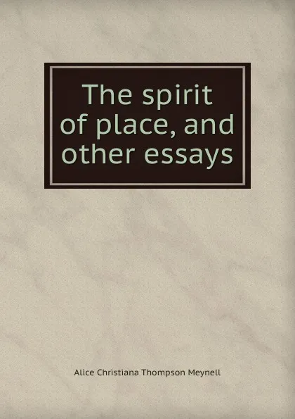 Обложка книги The spirit of place, and other essays, Meynell Alice Christiana