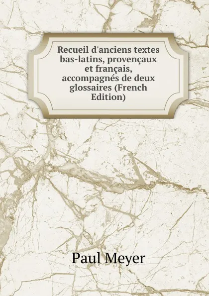 Обложка книги Recueil d.anciens textes bas-latins, provencaux et francais, accompagnes de deux glossaires (French Edition), Paul Meyer