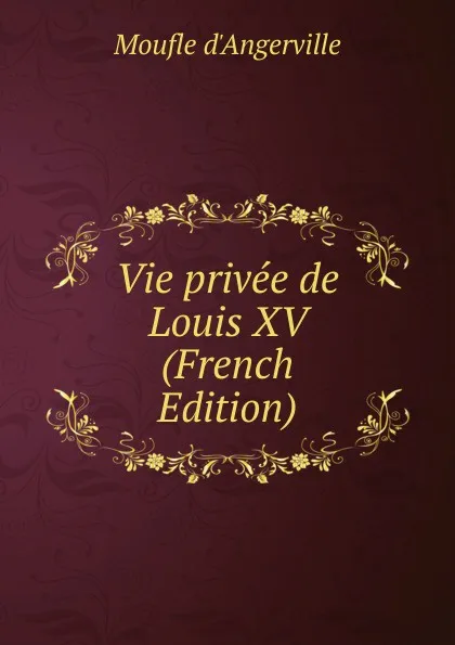 Обложка книги Vie privee de Louis XV (French Edition), Moufle d'Angerville