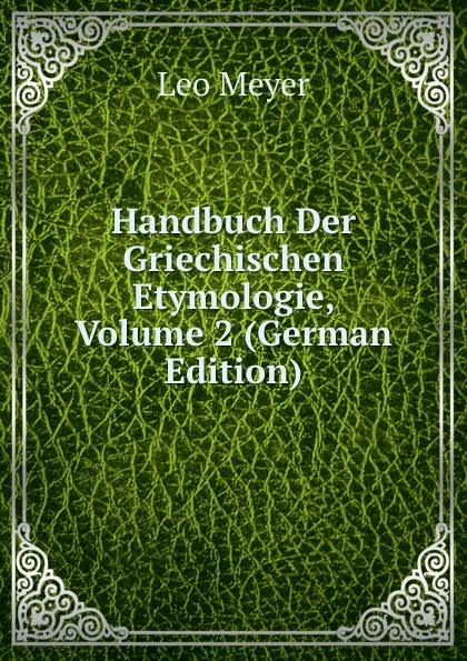 Обложка книги Handbuch Der Griechischen Etymologie, Volume 2 (German Edition), Leo Meyer