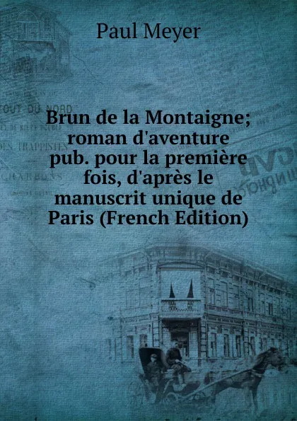 Обложка книги Brun de la Montaigne; roman d.aventure pub. pour la premiere fois, d.apres le manuscrit unique de Paris (French Edition), Paul Meyer