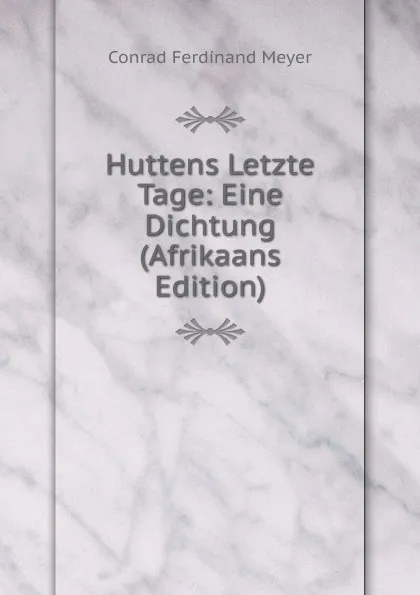 Обложка книги Huttens Letzte Tage: Eine Dichtung (Afrikaans Edition), Meyer Conrad Ferdinand