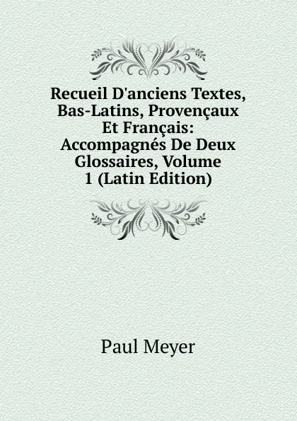 Обложка книги Recueil D.anciens Textes, Bas-Latins, Provencaux Et Francais: Accompagnes De Deux Glossaires, Volume 1 (Latin Edition), Paul Meyer