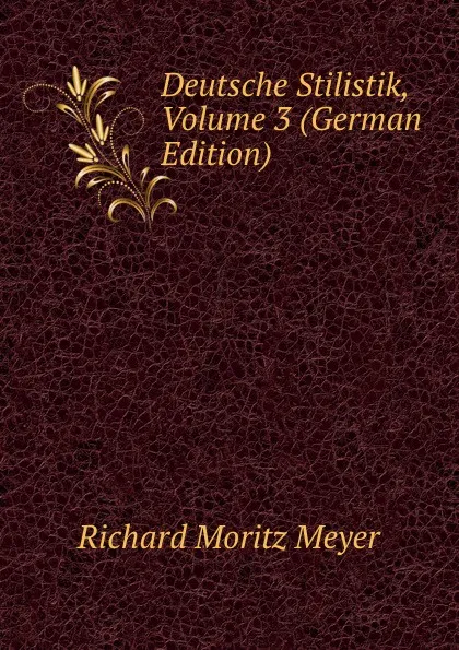 Обложка книги Deutsche Stilistik, Volume 3 (German Edition), Richard Moritz Meyer