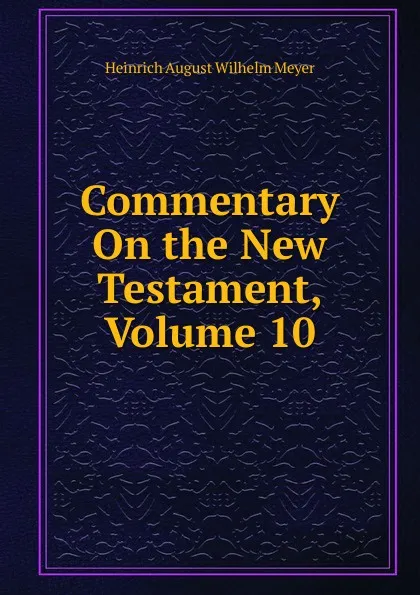 Обложка книги Commentary On the New Testament, Volume 10, Heinrich August Wilhelm Meyer