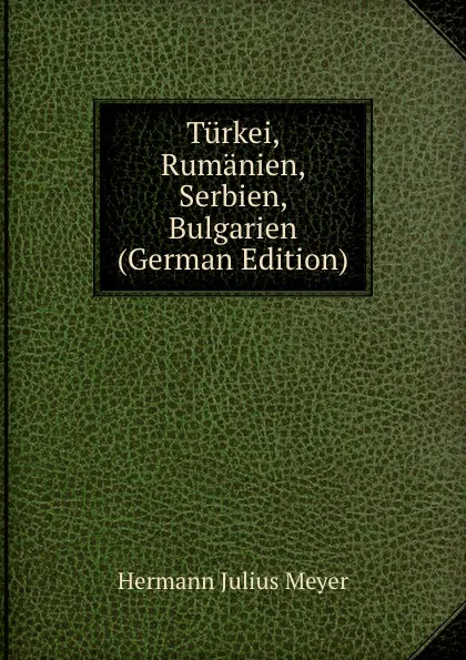 Обложка книги Turkei, Rumanien, Serbien, Bulgarien (German Edition), Hermann Julius Meyer