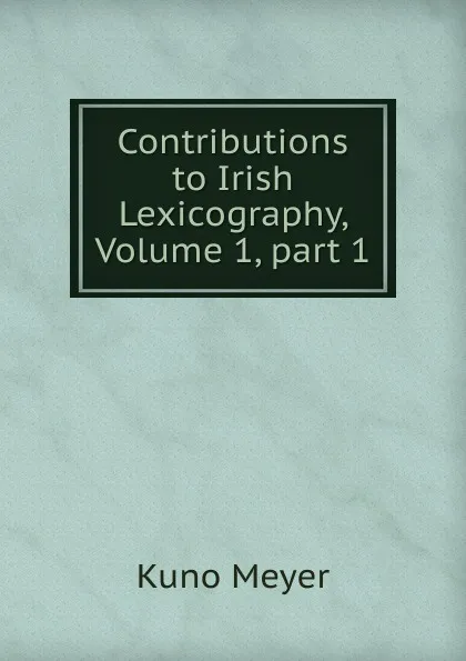 Обложка книги Contributions to Irish Lexicography, Volume 1,.part 1, Kuno Meyer