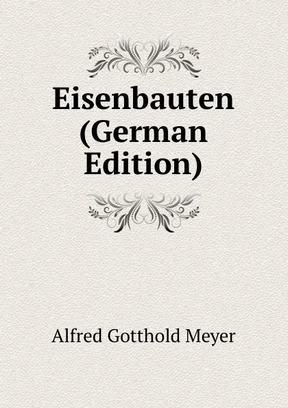 Обложка книги Eisenbauten (German Edition), Alfred Gotthold Meyer