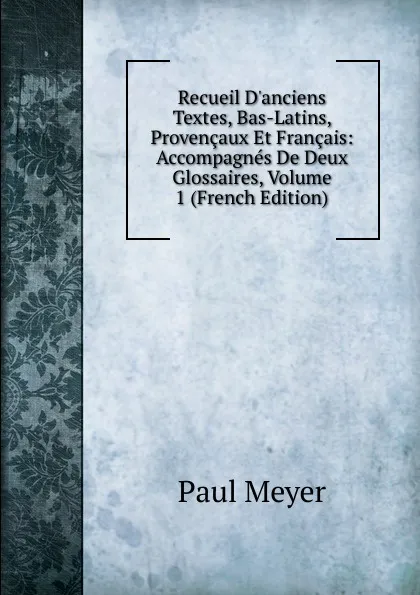 Обложка книги Recueil D.anciens Textes, Bas-Latins, Provencaux Et Francais: Accompagnes De Deux Glossaires, Volume 1 (French Edition), Paul Meyer