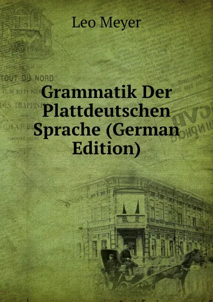 Обложка книги Grammatik Der Plattdeutschen Sprache (German Edition), Leo Meyer