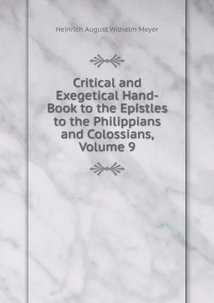 Обложка книги Critical and Exegetical Hand-Book to the Epistles to the Philippians and Colossians, Volume 9, Heinrich August Wilhelm Meyer