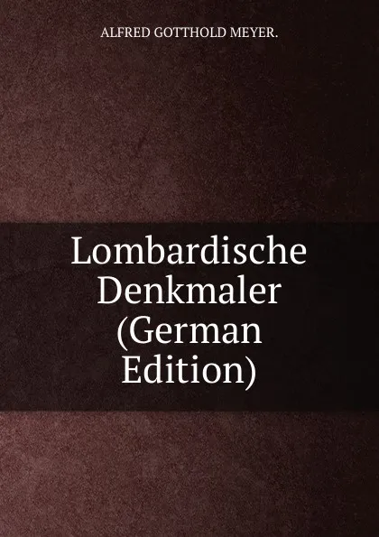 Обложка книги Lombardische Denkmaler (German Edition), ALFRED GOTTHOLD MEYER.