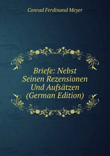 Обложка книги Briefe: Nebst Seinen Rezensionen Und Aufsatzen (German Edition), Meyer Conrad Ferdinand